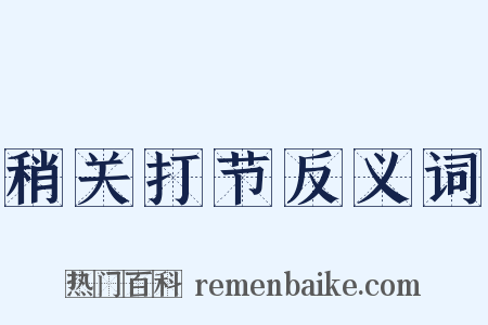 稍关打节反义词是什么意思的图片